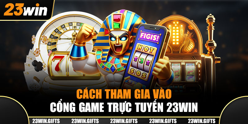 Cách tham gia vào cổng game trực tuyến 23Win