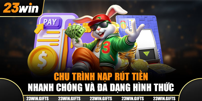 Chu trình nạp rút tiền nhanh chóng và đa dạng hình thức