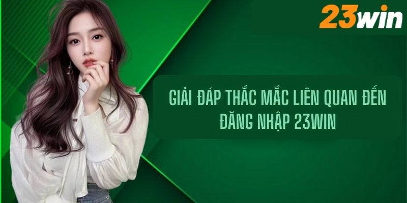 Giải đáp thắc mắc liên quan đến đăng nhập 23Win