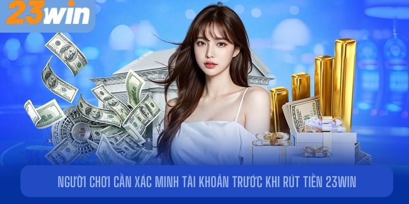 Người chơi cần xác minh tài khoản trước khi rút tiền 23Win