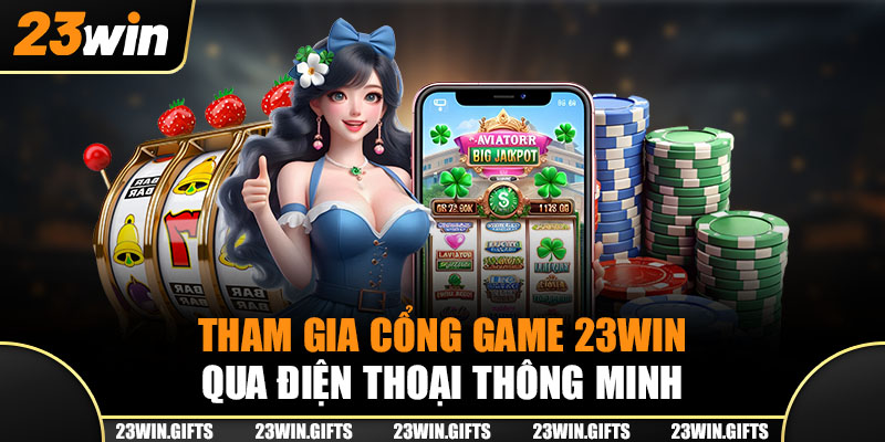 Tham gia cổng game 23Win qua điện thoại thông minh